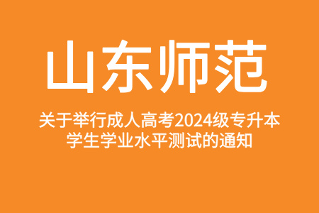 山东师范大学-关于举行学校成人高考2024级专升本学生学业水平测试的通知