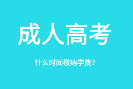 成人高考什么时候缴纳学费？